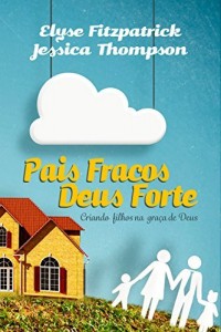 Baixar Pais Fracos, Deus Forte: Criando filhos na gra&ccedil;a de Deus pdf, epub, eBook