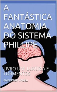 Baixar A FANT&Aacute;STICA ANATOMIA DO SISTEMA PHILLIPE: LIVRO UM: LUX&Uacute;RIA E TORMENTOS pdf, epub, eBook