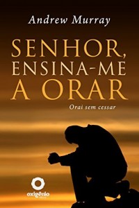 Baixar Senhor, ensina-me a orar: 31 dias para mudar sua vida de oração (Escola da Oração) pdf, epub, eBook