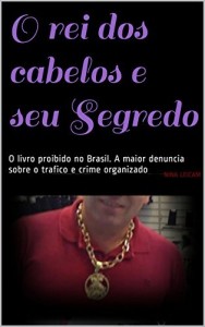 Baixar O rei dos cabelos e seu Segredo: O livro proibido no Brasil. A maior denuncia sobre o trafico e crime organizado pdf, epub, eBook