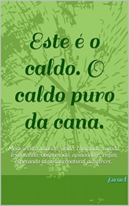 Baixar Este &eacute; o caldo. O caldo puro da cana.: Meio s&eacute;culo lutando, rindo, chorando, caindo, levantando, observando, opinando… pdf, epub, eBook