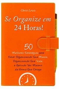 Baixar Se Organize em 24 Horas!: 50 Melhores Estratégias para Estar Organizando Sua Mente, Sua Vida, e Gerindo VocêMesmo da Forma Que Deseja (Organize Yourself, … Your Mind, Organize Your Life Livro 1) pdf, epub, eBook