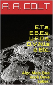 Baixar E.T.s, E.B.E.s, U.F.O.s, O.V.N.I.s e Etc.: Algo Mais Que Você Deve Saber. pdf, epub, eBook