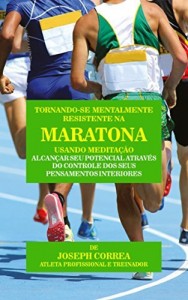 Baixar Tornando-se mentalmente resistente na Maratona usando Medita&ccedil;&atilde;o: Alcan&ccedil;ar seu potencial atrav&eacute;s do controle dos… pdf, epub, eBook