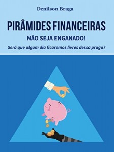 Baixar Pir&acirc;mides Financeiras: N&atilde;o seja enganado!: Ser&aacute; que algum dia ficaremos livres dessa praga? pdf, epub, eBook