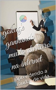 Baixar gokage ganhando muito dinheiro na internet: aprendendo a mudar de vida na internet (referidos gratis neobux,clixsence Livro 5) pdf, epub, eBook