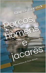 Baixar Porcos, homens e jacarés: Uma aventura de Paulo Baruck pdf, epub, eBook