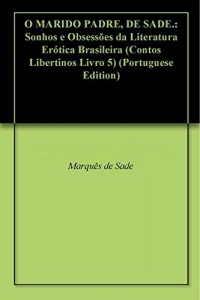 Baixar O MARIDO PADRE, DE SADE.: Sonhos e Obsessões da Literatura Erótica Brasileira (Contos Libertinos Livro 5) pdf, epub, eBook