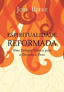 Baixar Espiritualidade Reformada: Uma Teologia Prática para a Devoção a Deus pdf, epub, eBook