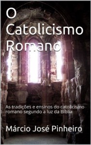 Baixar O Catolicismo Romano: As tradi&ccedil;&otilde;es e ensinos do catolicismo romano segundo a luz da B&iacute;blia pdf, epub, eBook