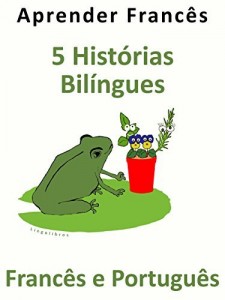 Baixar Aprender Franc&ecirc;s: 5 Hist&oacute;rias Bil&iacute;ngues – Franc&ecirc;s e Portugu&ecirc;s pdf, epub, eBook