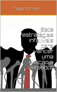 Baixar Sete estratégias infalíveis para vencer uma eleição a vereador: Todos os segredos de um vencedor pdf, epub, eBook