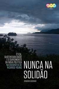 Baixar Nunca na solid&atilde;o: &Eacute;tica, sustentabilidade e o surgimento da nova pol&iacute;tica na biografia de Ricardo Young pdf, epub, eBook
