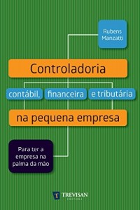 Baixar Controladoria cont&aacute;bil, financeira e tribut&aacute;ria na pequena empresa: para ter a empresa na palma da m&atilde;o pdf, epub, eBook