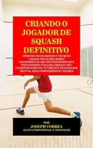 Baixar Criando o Jogador de Squash Definitivo: Aprenda os Segredos e Truques Usados pelos Melhores Jogadores de Squash… pdf, epub, eBook
