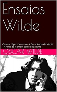 Baixar Ensaios Wilde: Caneta, Lápis e Veneno – A Decadência do Mentir – A Alma do Homem sob o Socialismo pdf, epub, eBook