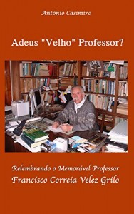 Baixar Adeus "Velho" Professor ?: Relembrando o Memor&aacute;vel Professor Francisco Correia Velez Grilo pdf, epub, eBook