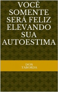 Baixar Voc&ecirc; somente ser&aacute; feliz Elevando sua AutoEstima (COLET&Acirc;NEAS P&Aacute;GINAS PARA PENSAR Livro 2) pdf, epub, eBook
