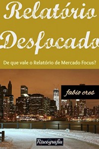 Baixar Relatório Desfocado: De que vale o Relatório de Mercado Focus? pdf, epub, eBook