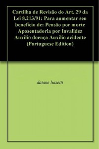 Baixar Cartilha de Revisão do Art. 29 da Lei 8.213/91: Para aumentar seu benefício de: Pensão por morte Aposentadoria por Invalidez Auxilio doença Auxílio acidente pdf, epub, eBook