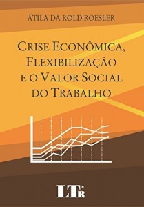 Baixar Crise Econômica, Flexibilização e o Valor Social do Trabalho pdf, epub, eBook