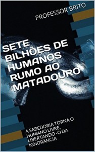 Baixar SETE BILH&Otilde;ES DE HUMANOS RUMO AO MATADOURO: A SABEDORIA TORNA O HUMANO LIVRE, LIBERTANDO-O DA IGNOR&Acirc;NCIA pdf, epub, eBook