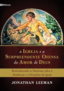 Baixar A Igreja e a surpreendente ofensa do amor de Deus: Reintroduzindo as doutrinas sobre a membresia e a disciplina da Igreja pdf, epub, eBook