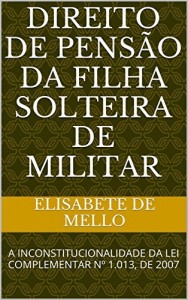 Baixar Direito de Pensão da Filha Solteira de Militar: A INCONSTITUCIONALIDADE  DA LEI COMPLEMENTAR Nº 1.013, DE 2007 pdf, epub, eBook