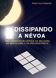 Baixar Dissipando a N&eacute;voa: Uma Abordagem Cr&iacute;tica da Religi&atilde;o, do Misticismo e da Pseudoci&ecirc;ncia. pdf, epub, eBook