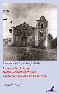 Baixar Irmandades Nossa Senhora do Rosário dos Homens Pretos em Guarulhos – identidade, cultura e religiosidade: Irmandades Nossa Senhora do Rosário dos Homens Pretos em Guarulhos pdf, epub, eBook