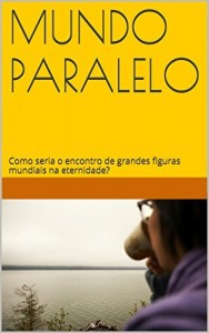 Baixar Mundo Paralelo: Como seria o encontro de grandes figuras mundiais na eternidade? pdf, epub, eBook