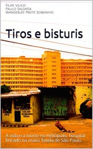 Baixar Tiros e bisturis: A vida e a morte no Heliópolis, hospital fincado na maior favela de São Paulo pdf, epub, eBook
