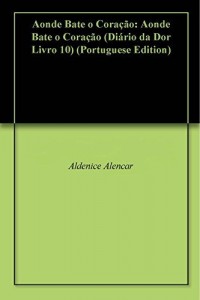 Baixar Aonde Bate o Coração: Aonde Bate o Coração (Diário da Dor Livro 10) pdf, epub, eBook