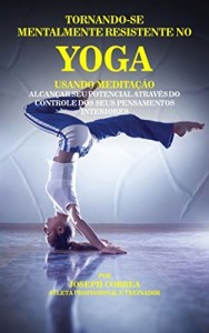Baixar Tornando-se mentalmente resistente no Yoga usando Medita&ccedil;&atilde;o: Alcan&ccedil;ar seu potencial atrav&eacute;s do controle dos seus… pdf, epub, eBook