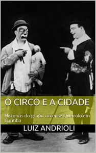 Baixar O Circo e a Cidade: Histórias do grupo circense Queirolo em Curitiba pdf, epub, eBook