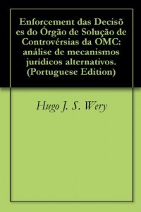 Baixar Enforcement das Decis&otilde;es do &Oacute;rg&atilde;o de Solu&ccedil;&atilde;o de Controv&eacute;rsias da OMC: an&aacute;lise de mecanismos jur&iacute;dicos alternativos. pdf, epub, eBook