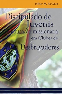 Baixar Discipulado de Juvenis e Educa&ccedil;&atilde;o Mission&aacute;ria em Clubes de Desbravadores: uma an&aacute;lise b&iacute;blica, hist&oacute;rica e no… pdf, epub, eBook