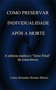 Baixar COMO PRESERVAR   INDIVIDUALIDADE  AP&Oacute;S A MORTE: A ci&ecirc;ncia explica o "Juizo Final" da consci&ecirc;ncia pdf, epub, eBook