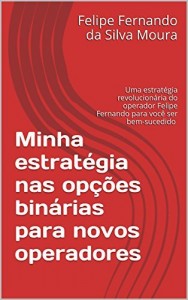 Baixar Minha estrat&eacute;gia nas op&ccedil;&otilde;es bin&aacute;rias para novos operadores: Uma estrat&eacute;gia revolucion&aacute;ria do operador Felipe Fernando… pdf, epub, eBook