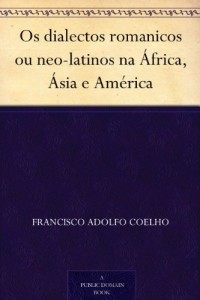 Baixar Os dialectos romanicos ou neo-latinos na &Aacute;frica, &Aacute;sia e Am&eacute;rica pdf, epub, eBook
