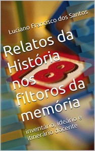 Baixar Relatos da Hist&oacute;ria nos filtoros da mem&oacute;ria: invent&aacute;rio, ide&aacute;rio e itiner&aacute;rio docente pdf, epub, eBook