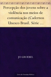 Baixar Percep&ccedil;&atilde;o dos jovens sobre a viol&ecirc;ncia nos meios de comunica&ccedil;&atilde;o (Cadernos Unesco Brasil. S&eacute;rie direitos humanos… pdf, epub, eBook