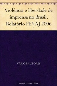 Baixar Viol&ecirc;ncia e liberdade de imprensa no Brasil. Relat&oacute;rio FENAJ 2006 pdf, epub, eBook