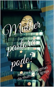 Baixar Mulher, pastora pode?: Novos Paradigmas da mulher na Igreja pdf, epub, eBook