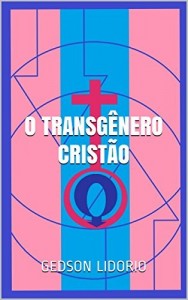 Baixar O Transg&ecirc;nero Crist&atilde;o: Ensaio teol&oacute;gico, ajudado pela neuropsican&aacute;lise, a respeito de transgeneridade, castidade… pdf, epub, eBook