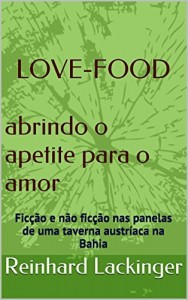 Baixar LOVE-FOOD     abrindo o apetite para o amor: Ficção e não ficção nas panelas de uma taverna austríaca na Bahia pdf, epub, eBook