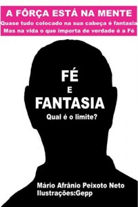 Baixar F&Eacute; E FANTASIA: A for&ccedil;a esta na mente. Quase tudo colocado na sua cabe&ccedil;a &eacute; fantasia, mas na vida o que importa… pdf, epub, eBook