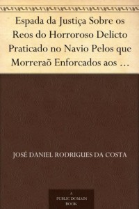 Baixar Espada da Justiça Sobre os Reos do Horroroso Delicto Praticado no Navio Pelos que Morreraõ Enforcados aos 14 de… pdf, epub, eBook
