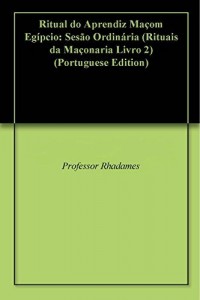 Baixar Ritual do Aprendiz Maçom Egípcio: Sesão Ordinária (Rituais da Maçonaria Livro 2) pdf, epub, eBook