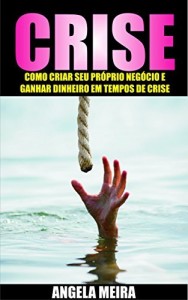 Baixar Crise: Como Criar o Seu Pr&oacute;prio Neg&oacute;cio e Ganhar Dinheiro em Tempos de Crise (Empreendedorismo, Liberdade Financeira… pdf, epub, eBook